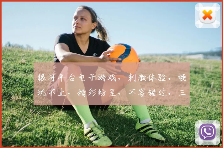 银河平台电子游戏，刺激体验，畅玩不止，精彩纷呈，不容错过，三大亮点，等你来战