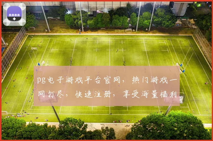 pg电子游戏平台官网，热门游戏一网打尽，快速注册，享受海量福利，尽在其中，3大亮点，不容错过