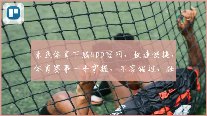 乐鱼体育下载app官网，快速便捷，体育赛事一手掌握，不容错过，独家福利等你来