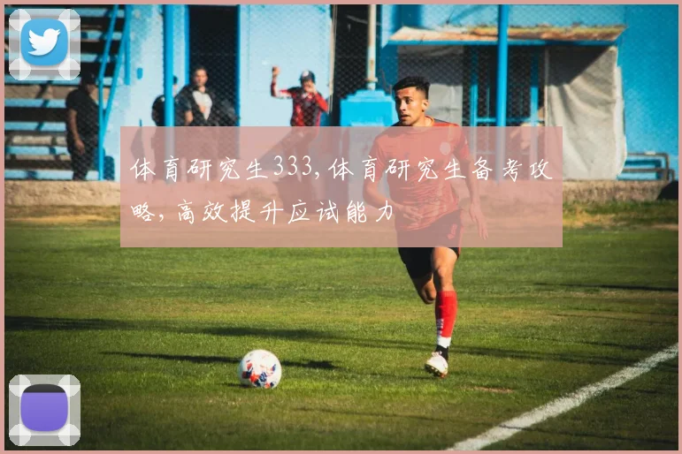 体育研究生333,体育研究生备考攻略,高效提升应试能力
