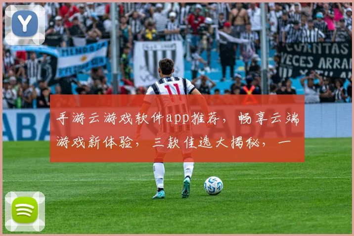 手游云游戏软件app推荐，畅享云端游戏新体验，三款佳选大揭秘，一触即达