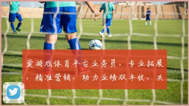 爱游戏体育平台业务员，专业拓展，精准营销，助力业绩双丰收，共赢未来