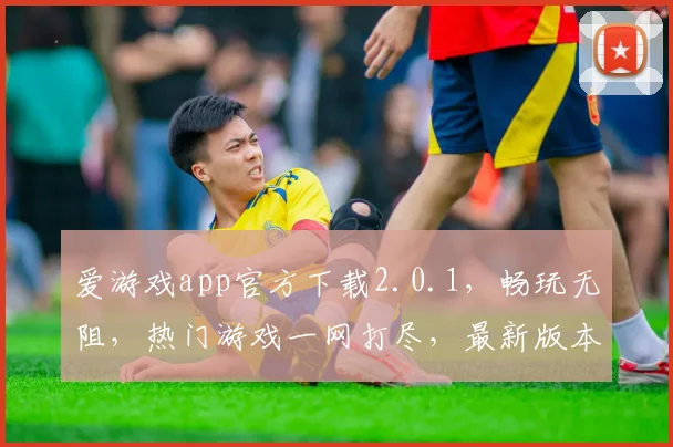 爱游戏app官方下载2.0.1，畅玩无阻，热门游戏一网打尽，最新版本不容错过，快来体验