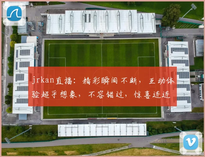 jrkan直播：精彩瞬间不断，互动体验超乎想象，不容错过，惊喜连连，敬请期待