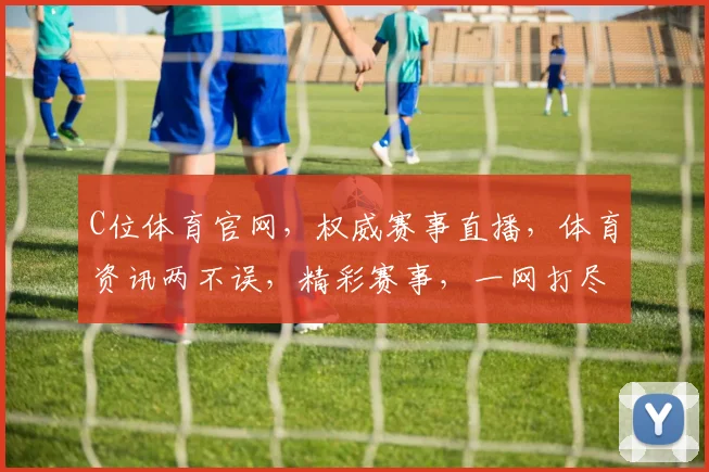 C位体育官网，权威赛事直播，体育资讯两不误，精彩赛事，一网打尽